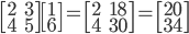 \begin{bmatrix}2 & 3\\  4 & 5\end{bmatrix} \begin{bmatrix}1\\ 6\end{bmatrix}=\begin{bmatrix}2 &18 \\  4&30 \end{bmatrix}=\begin{bmatrix}20\\ 34\end{bmatrix}