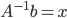 A^{-1}b = x