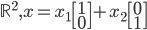  \mathbb{R}^{2} , x = x_{1}\begin{bmatrix}1\\0 \end{bmatrix} + x_{2} \begin{bmatrix}0\\1\end{bmatrix}